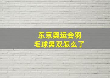 东京奥运会羽毛球男双怎么了