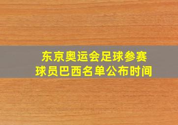 东京奥运会足球参赛球员巴西名单公布时间