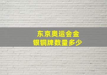 东京奥运会金银铜牌数量多少