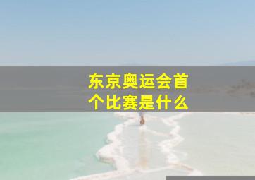 东京奥运会首个比赛是什么