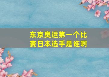 东京奥运第一个比赛日本选手是谁啊