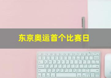 东京奥运首个比赛日