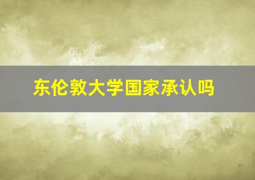 东伦敦大学国家承认吗