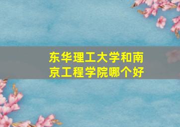 东华理工大学和南京工程学院哪个好