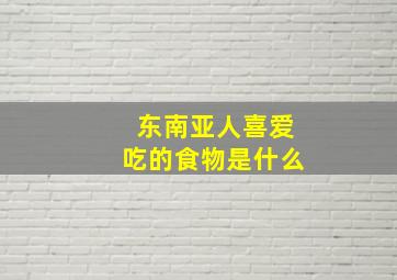 东南亚人喜爱吃的食物是什么