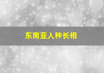 东南亚人种长相