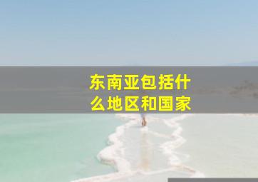 东南亚包括什么地区和国家