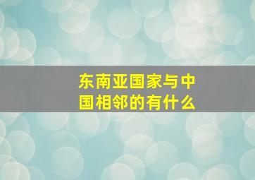 东南亚国家与中国相邻的有什么