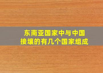 东南亚国家中与中国接壤的有几个国家组成