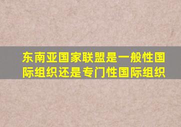 东南亚国家联盟是一般性国际组织还是专门性国际组织