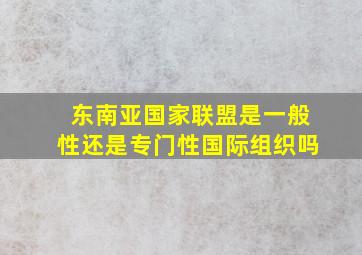 东南亚国家联盟是一般性还是专门性国际组织吗