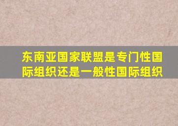 东南亚国家联盟是专门性国际组织还是一般性国际组织