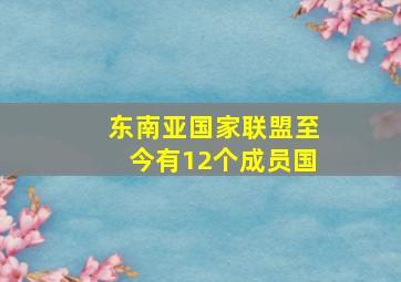 东南亚国家联盟至今有12个成员国