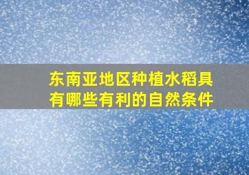 东南亚地区种植水稻具有哪些有利的自然条件