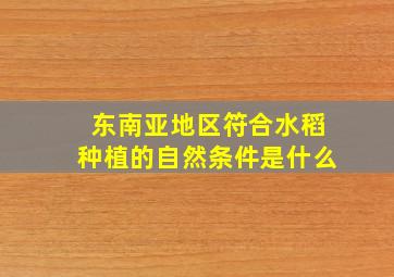 东南亚地区符合水稻种植的自然条件是什么