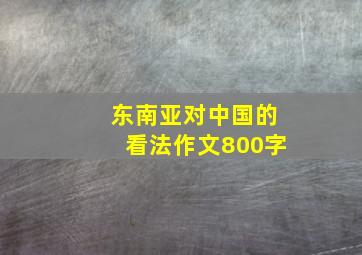 东南亚对中国的看法作文800字