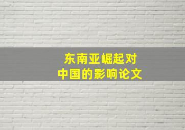 东南亚崛起对中国的影响论文