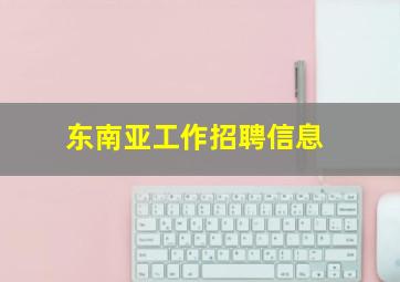 东南亚工作招聘信息