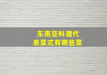 东南亚料理代表菜式有哪些菜