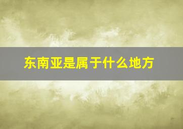 东南亚是属于什么地方