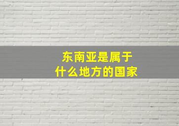 东南亚是属于什么地方的国家