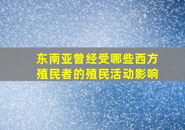 东南亚曾经受哪些西方殖民者的殖民活动影响