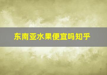 东南亚水果便宜吗知乎