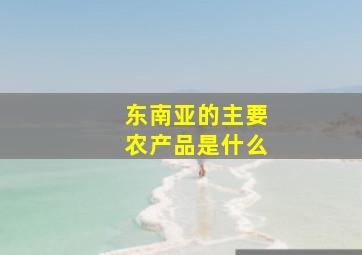 东南亚的主要农产品是什么