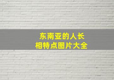 东南亚的人长相特点图片大全