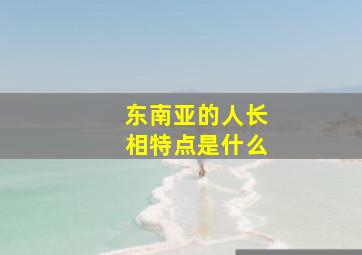 东南亚的人长相特点是什么