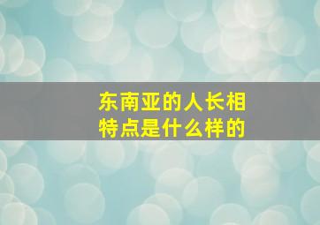 东南亚的人长相特点是什么样的