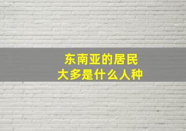 东南亚的居民大多是什么人种