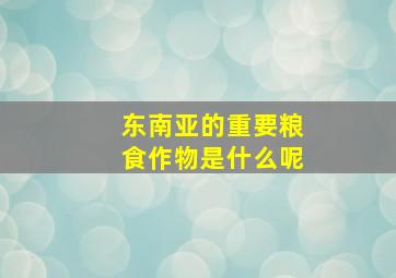 东南亚的重要粮食作物是什么呢