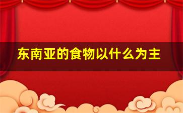 东南亚的食物以什么为主