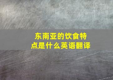 东南亚的饮食特点是什么英语翻译