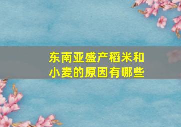 东南亚盛产稻米和小麦的原因有哪些