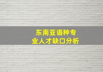 东南亚语种专业人才缺口分析