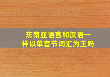 东南亚语言和汉语一样以单音节词汇为主吗