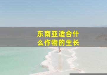 东南亚适合什么作物的生长