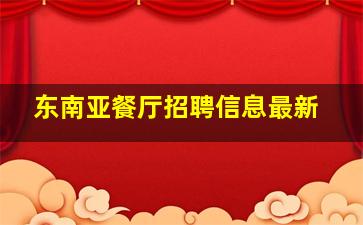 东南亚餐厅招聘信息最新