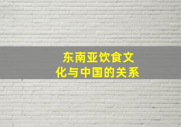 东南亚饮食文化与中国的关系