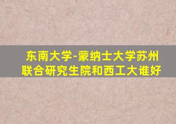 东南大学-蒙纳士大学苏州联合研究生院和西工大谁好