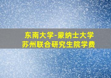 东南大学-蒙纳士大学苏州联合研究生院学费