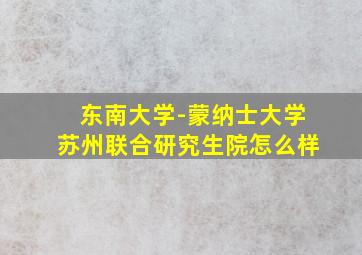 东南大学-蒙纳士大学苏州联合研究生院怎么样