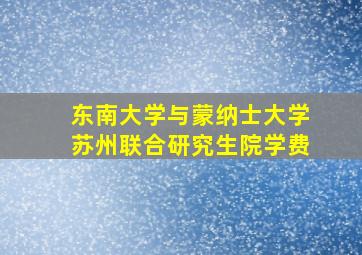 东南大学与蒙纳士大学苏州联合研究生院学费