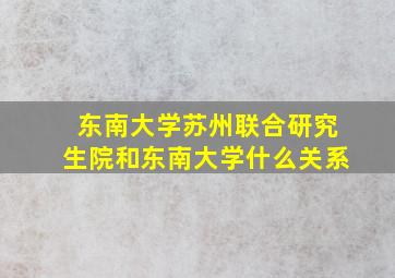 东南大学苏州联合研究生院和东南大学什么关系