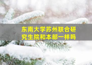 东南大学苏州联合研究生院和本部一样吗