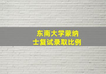 东南大学蒙纳士复试录取比例