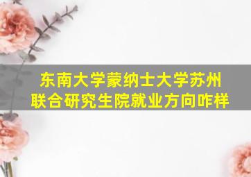 东南大学蒙纳士大学苏州联合研究生院就业方向咋样