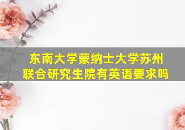 东南大学蒙纳士大学苏州联合研究生院有英语要求吗